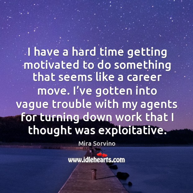 I’ve gotten into vague trouble with my agents for turning down work that I thought was exploitative. Mira Sorvino Picture Quote