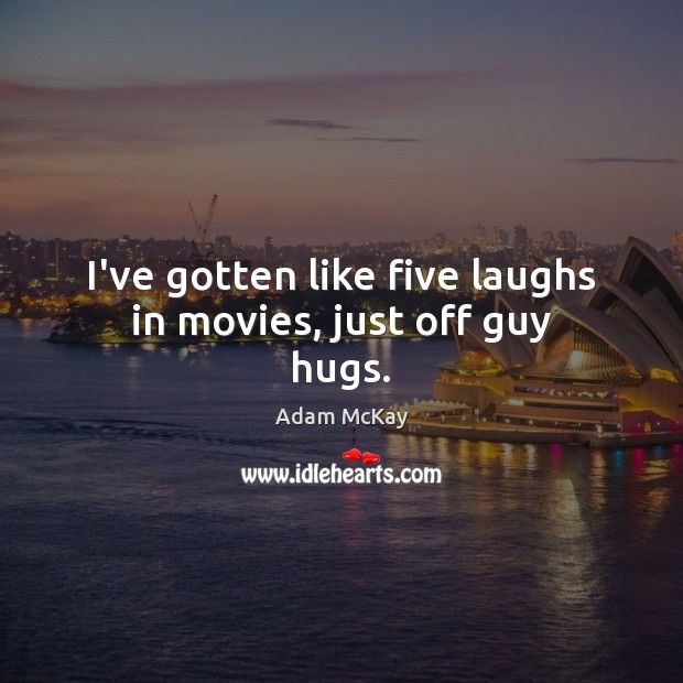 I’ve gotten like five laughs in movies, just off guy hugs. Adam McKay Picture Quote