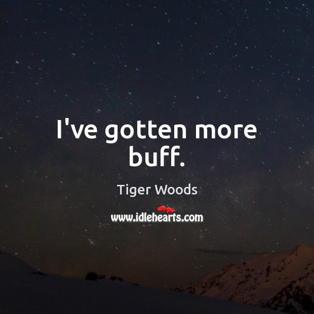 I’ve gotten more buff. Tiger Woods Picture Quote