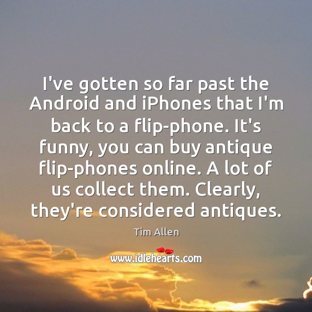 I’ve gotten so far past the Android and iPhones that I’m back Tim Allen Picture Quote