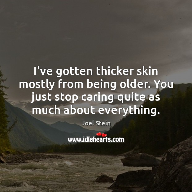 I’ve gotten thicker skin mostly from being older. You just stop caring Care Quotes Image