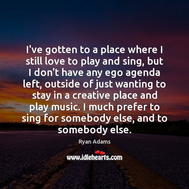 I’ve gotten to a place where I still love to play and Ryan Adams Picture Quote