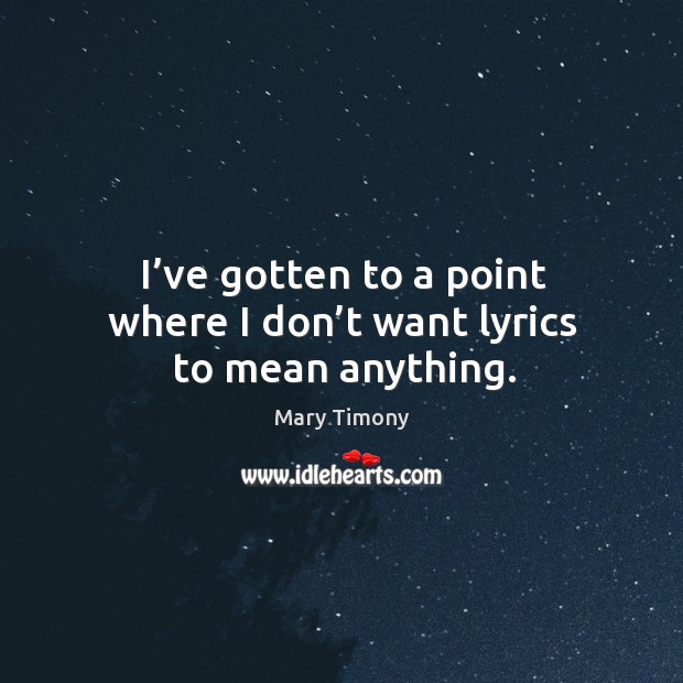 I’ve gotten to a point where I don’t want lyrics to mean anything. Mary Timony Picture Quote