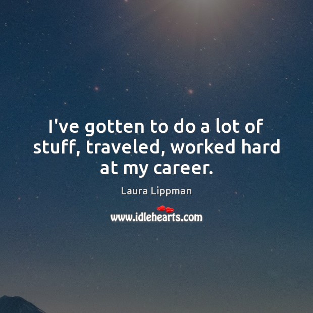 I’ve gotten to do a lot of stuff, traveled, worked hard at my career. Laura Lippman Picture Quote