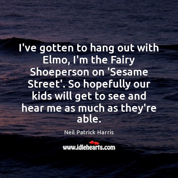 I’ve gotten to hang out with Elmo, I’m the Fairy Shoeperson on Neil Patrick Harris Picture Quote