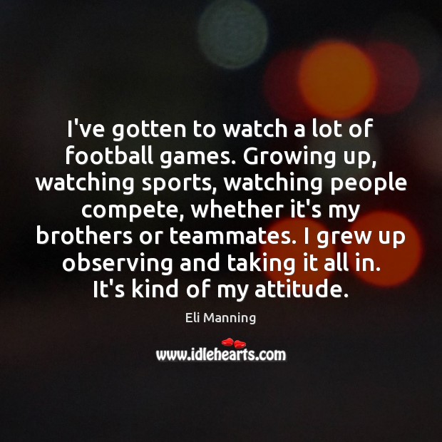 I’ve gotten to watch a lot of football games. Growing up, watching Eli Manning Picture Quote