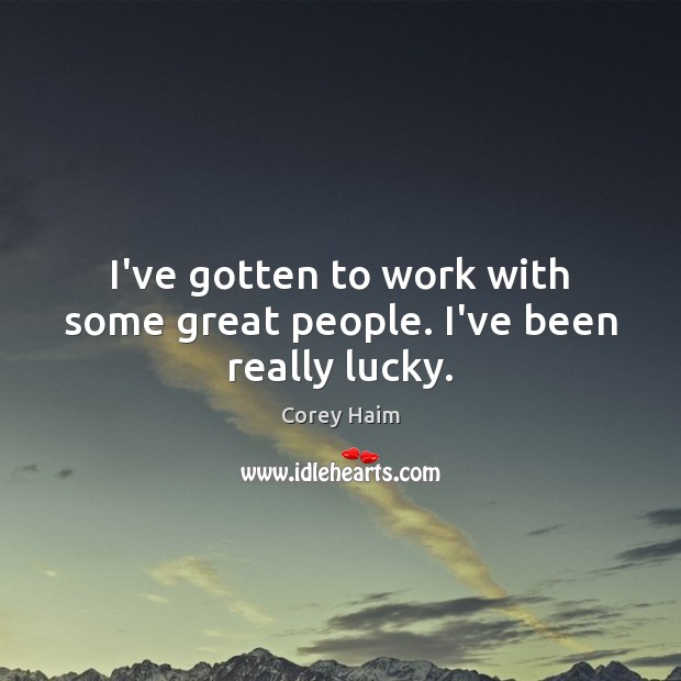 I’ve gotten to work with some great people. I’ve been really lucky. Corey Haim Picture Quote