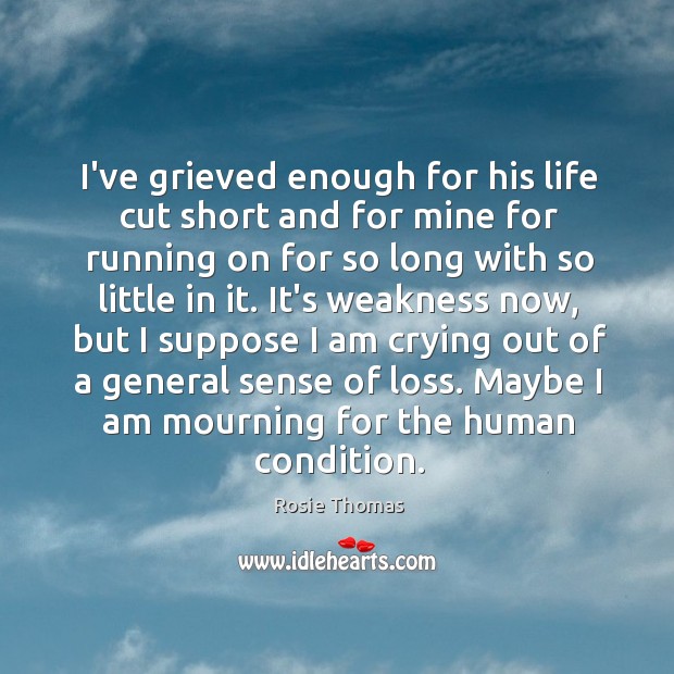 I’ve grieved enough for his life cut short and for mine for Rosie Thomas Picture Quote