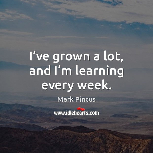 I’ve grown a lot, and I’m learning every week. Image