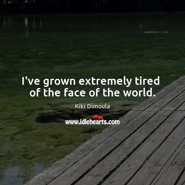 I’ve grown extremely tired  of the face of the world. Kiki Dimoula Picture Quote