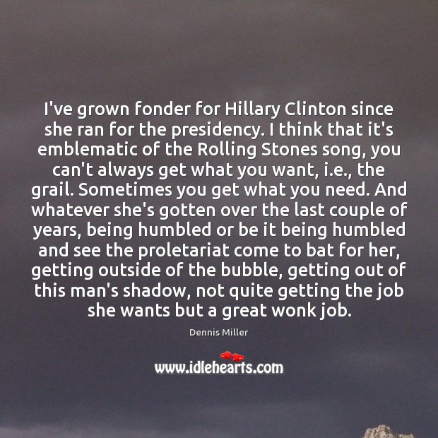 I’ve grown fonder for Hillary Clinton since she ran for the presidency. Dennis Miller Picture Quote