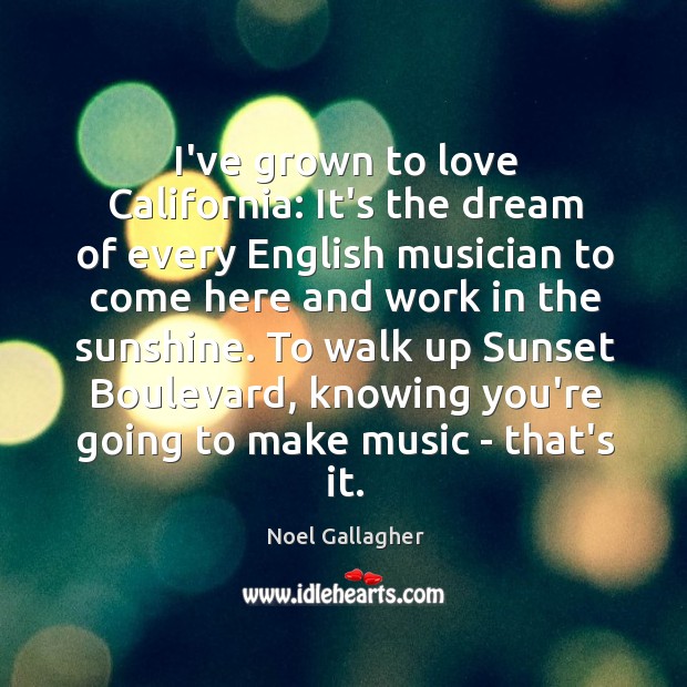 I’ve grown to love California: It’s the dream of every English musician Noel Gallagher Picture Quote