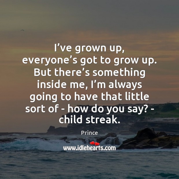 I’ve grown up, everyone’s got to grow up. But there’ Prince Picture Quote
