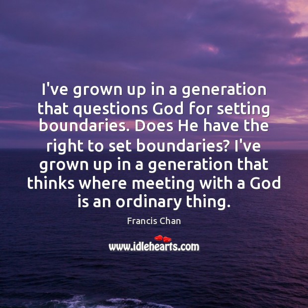 I’ve grown up in a generation that questions God for setting boundaries. Francis Chan Picture Quote
