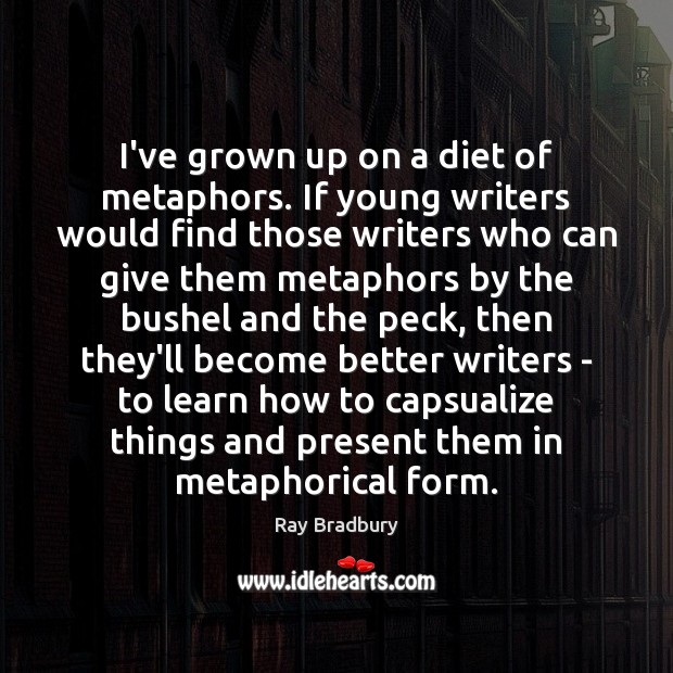I’ve grown up on a diet of metaphors. If young writers would Ray Bradbury Picture Quote