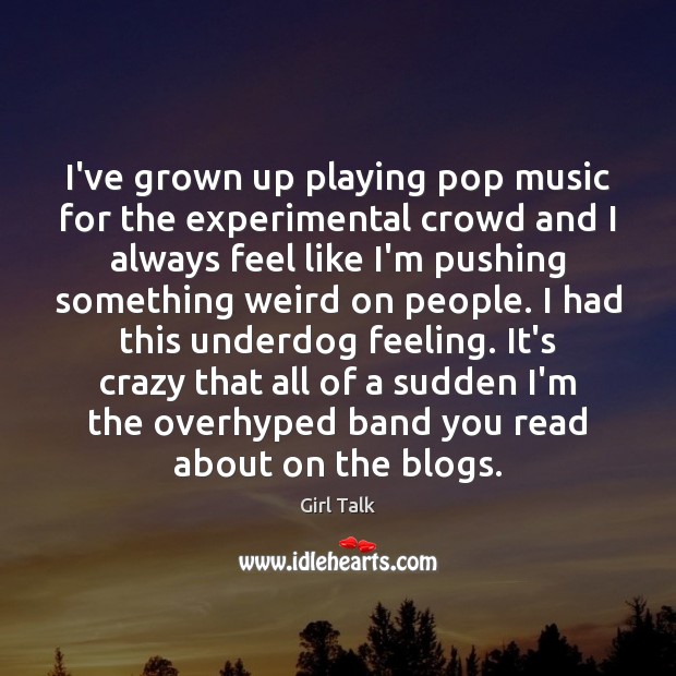 I’ve grown up playing pop music for the experimental crowd and I Girl Talk Picture Quote
