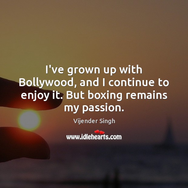 I’ve grown up with Bollywood, and I continue to enjoy it. But boxing remains my passion. Vijender Singh Picture Quote
