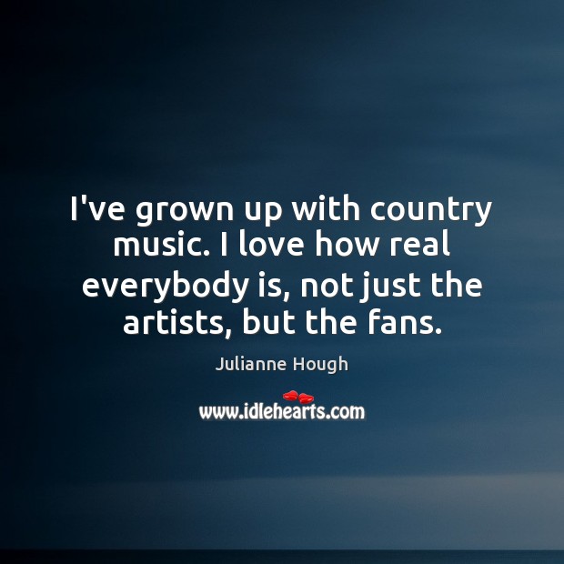 I’ve grown up with country music. I love how real everybody is, Image