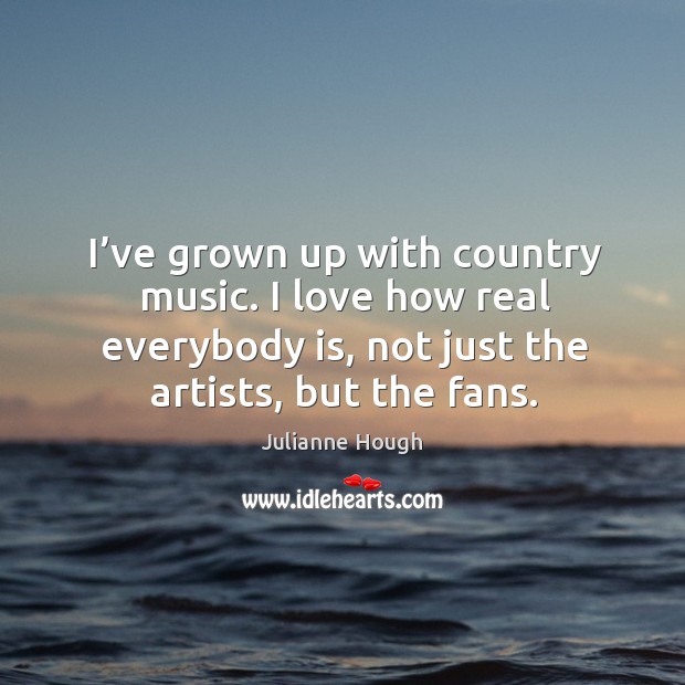 I’ve grown up with country music. I love how real everybody is, not just the artists, but the fans. Image