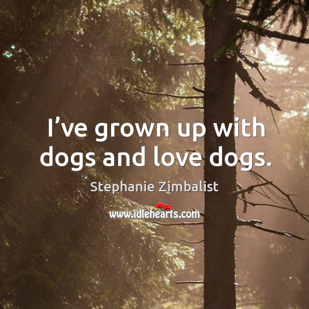 I’ve grown up with dogs and love dogs. Stephanie Zimbalist Picture Quote