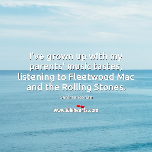 I’ve grown up with my parents’ music tastes, listening to Fleetwood Mac Saoirse Ronan Picture Quote
