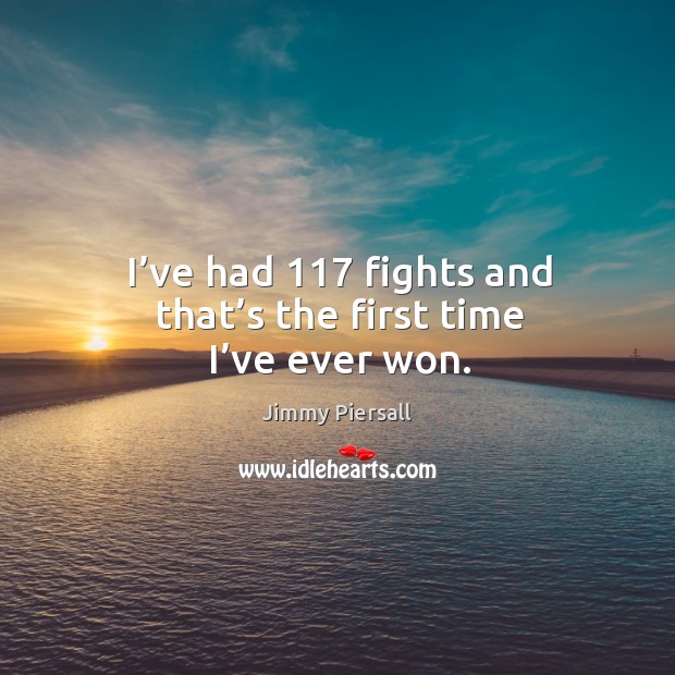 I’ve had 117 fights and that’s the first time I’ve ever won. Jimmy Piersall Picture Quote