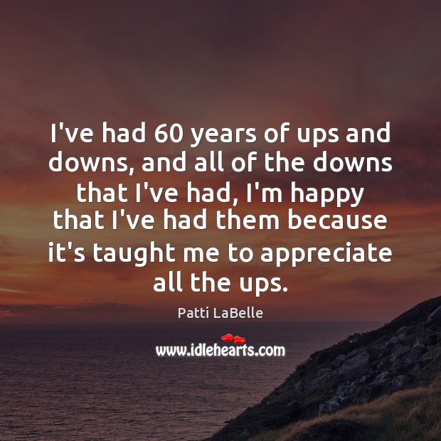 I’ve had 60 years of ups and downs, and all of the downs Appreciate Quotes Image