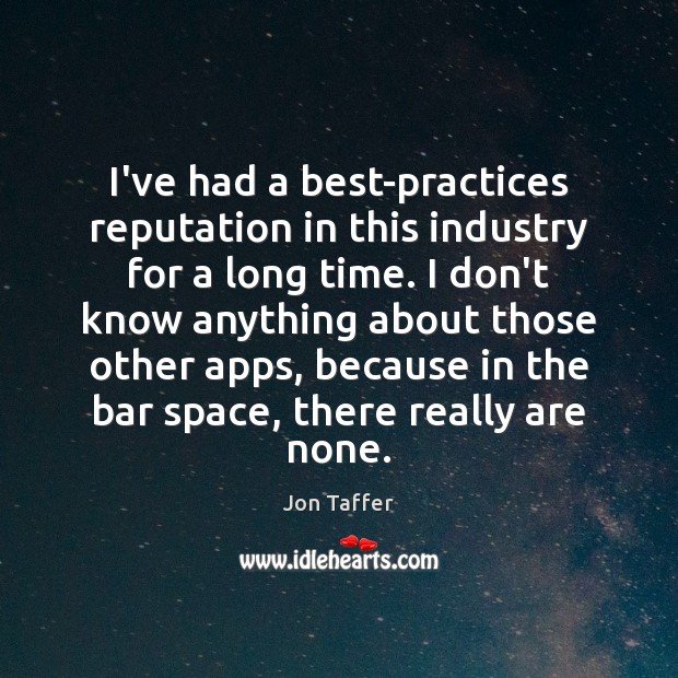 I’ve had a best-practices reputation in this industry for a long time. Image