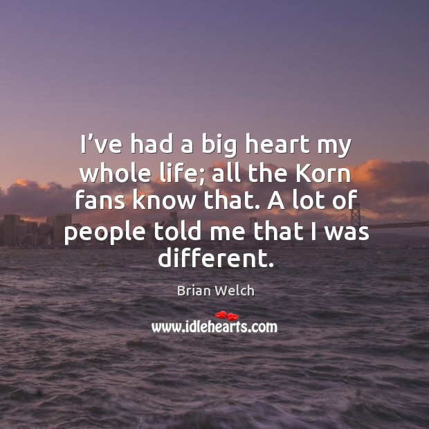 I’ve had a big heart my whole life; all the korn fans know that. Brian Welch Picture Quote