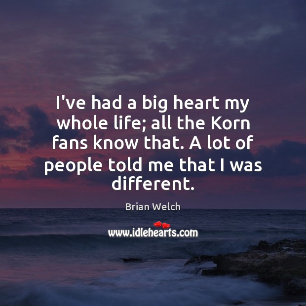 I’ve had a big heart my whole life; all the Korn fans Brian Welch Picture Quote