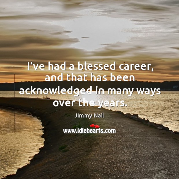 I’ve had a blessed career, and that has been acknowledged in many ways over the years. Jimmy Nail Picture Quote