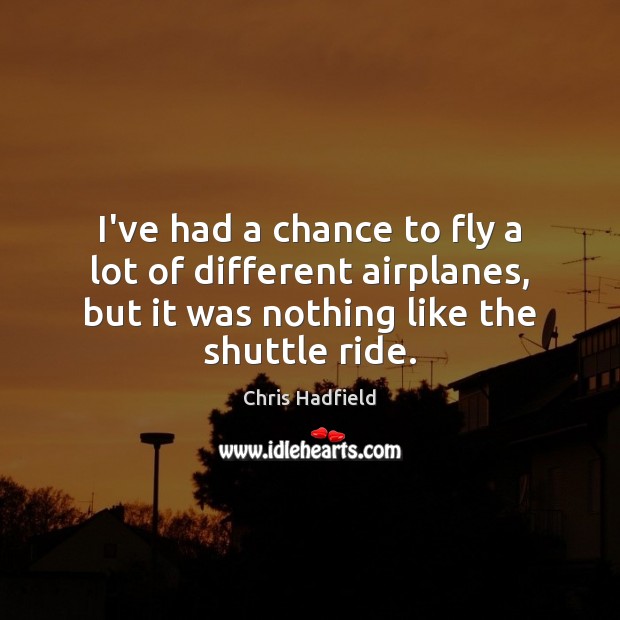 I’ve had a chance to fly a lot of different airplanes, but Chris Hadfield Picture Quote