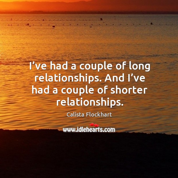 I’ve had a couple of long relationships. And I’ve had a couple of shorter relationships. Image
