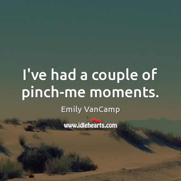I’ve had a couple of pinch-me moments. Emily VanCamp Picture Quote