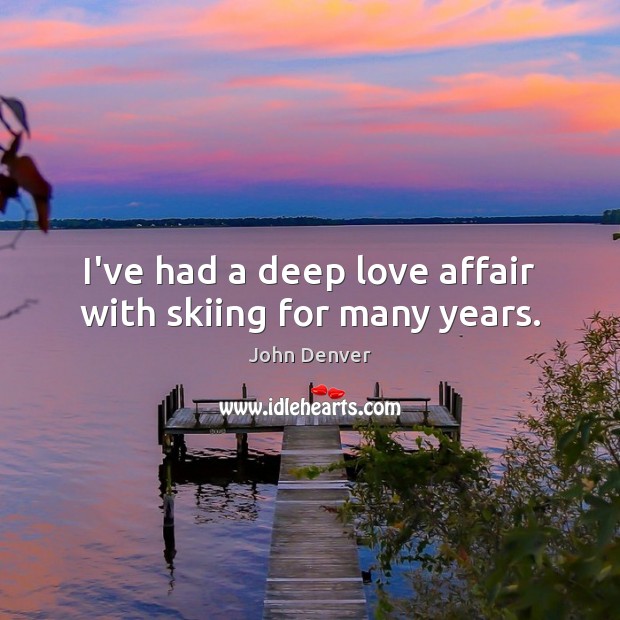 I’ve had a deep love affair with skiing for many years. John Denver Picture Quote