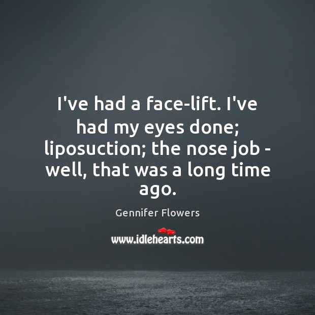 I’ve had a face-lift. I’ve had my eyes done; liposuction; the nose Gennifer Flowers Picture Quote