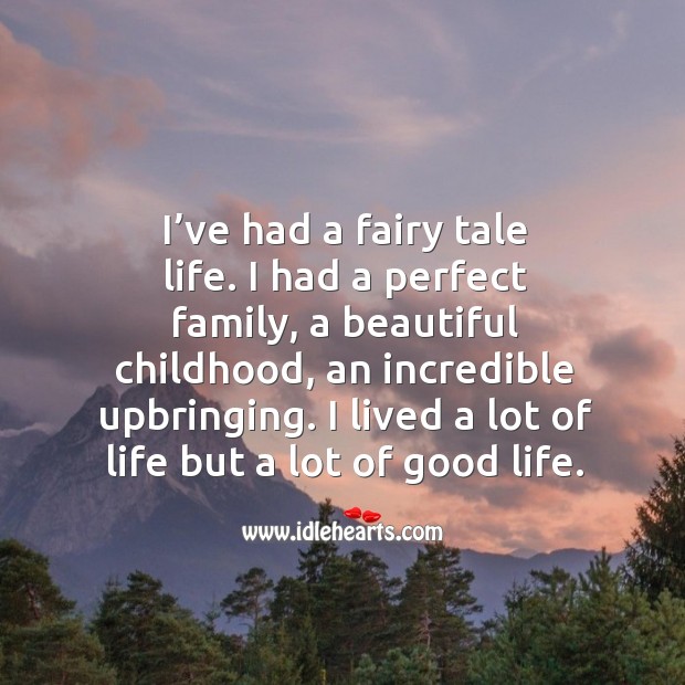 I’ve had a fairy tale life. I had a perfect family, a beautiful childhood, an incredible upbringing. 