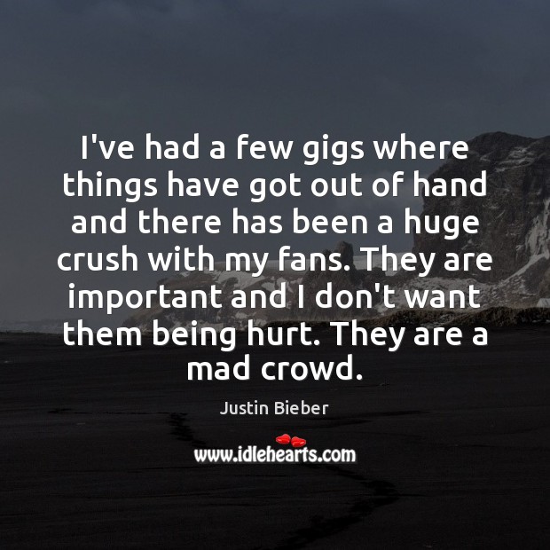 I’ve had a few gigs where things have got out of hand Justin Bieber Picture Quote