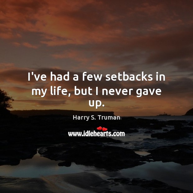 I’ve had a few setbacks in my life, but I never gave up. Harry S. Truman Picture Quote