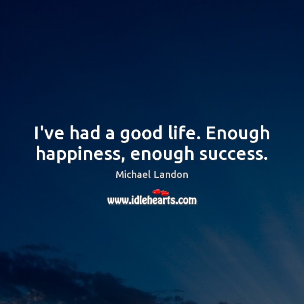 I’ve had a good life. Enough happiness, enough success. Michael Landon Picture Quote