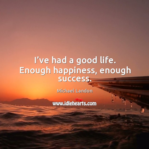 I’ve had a good life. Enough happiness, enough success. Image