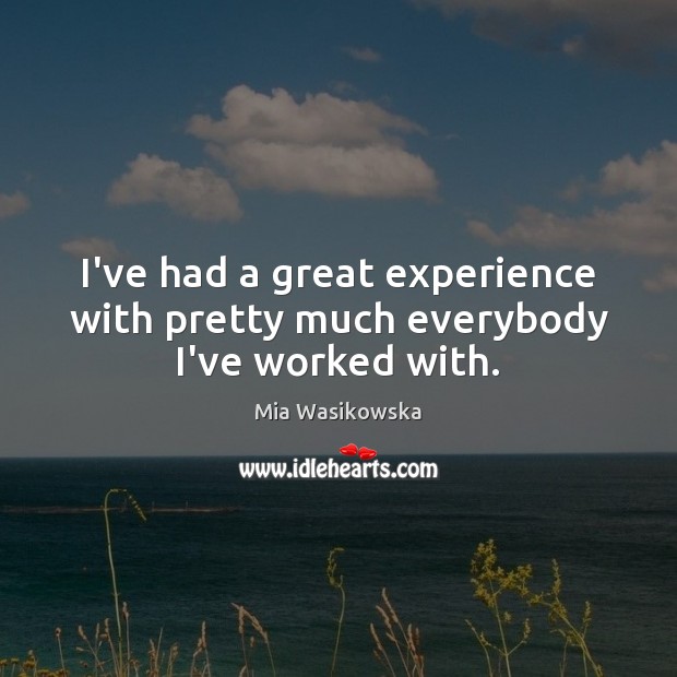 I’ve had a great experience with pretty much everybody I’ve worked with. Image