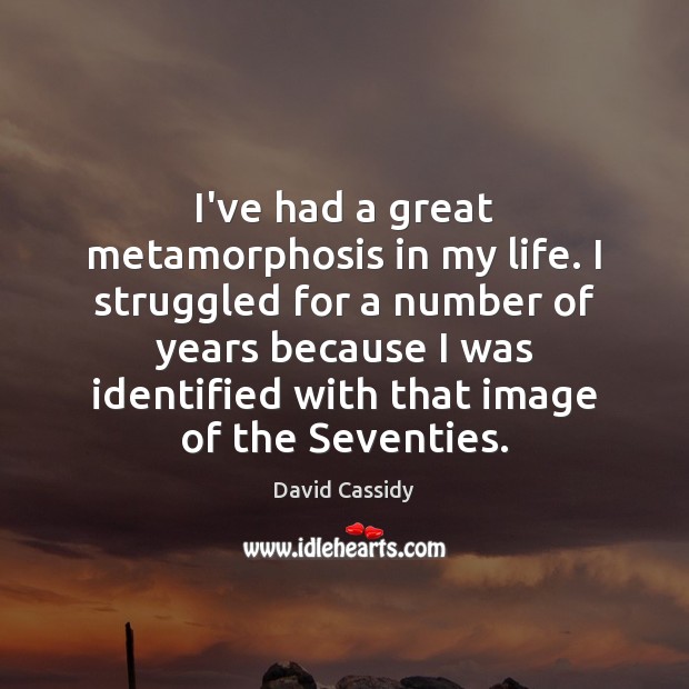 I’ve had a great metamorphosis in my life. I struggled for a David Cassidy Picture Quote