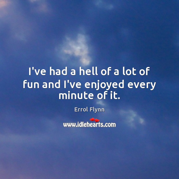 I’ve had a hell of a lot of fun and I’ve enjoyed every minute of it. Errol Flynn Picture Quote