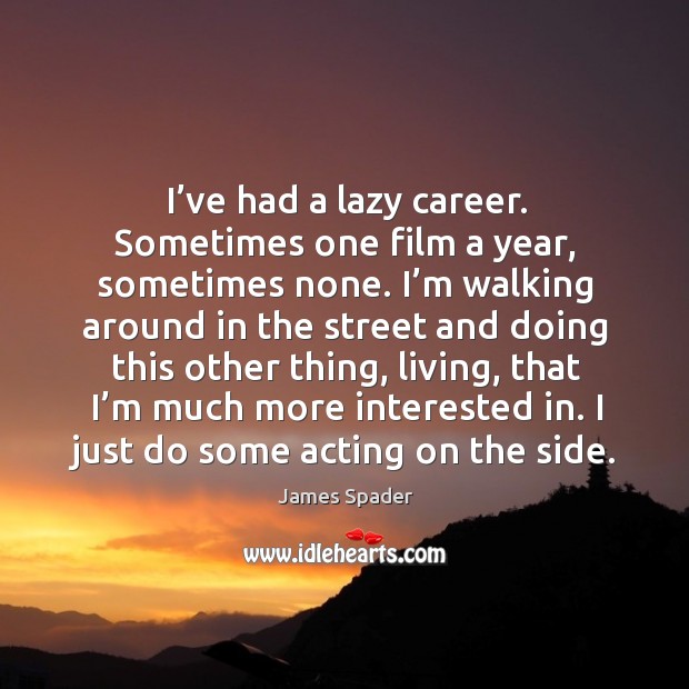 I’ve had a lazy career. Sometimes one film a year, sometimes none. I’m walking around in James Spader Picture Quote