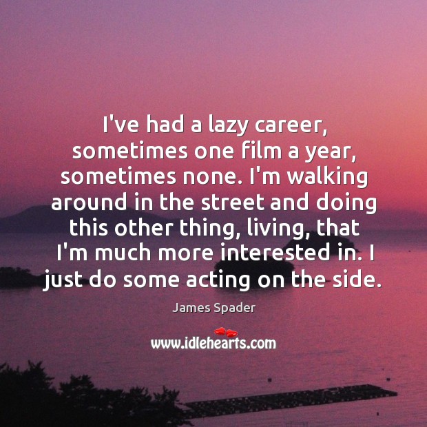 I’ve had a lazy career, sometimes one film a year, sometimes none. James Spader Picture Quote