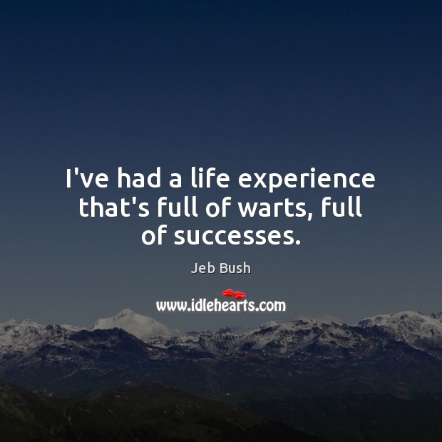 I’ve had a life experience that’s full of warts, full of successes. Jeb Bush Picture Quote