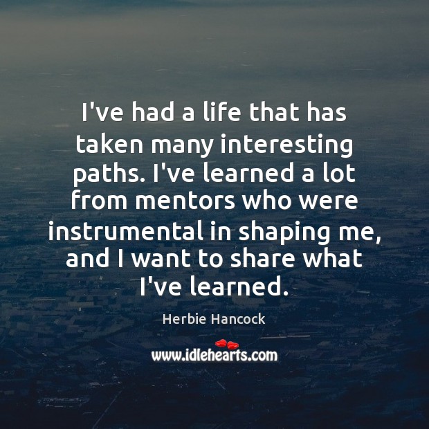 I’ve had a life that has taken many interesting paths. I’ve learned Herbie Hancock Picture Quote