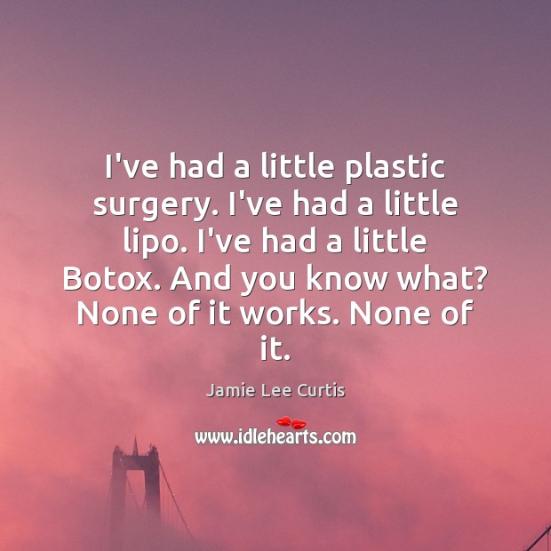 I’ve had a little plastic surgery. I’ve had a little lipo. I’ve Jamie Lee Curtis Picture Quote