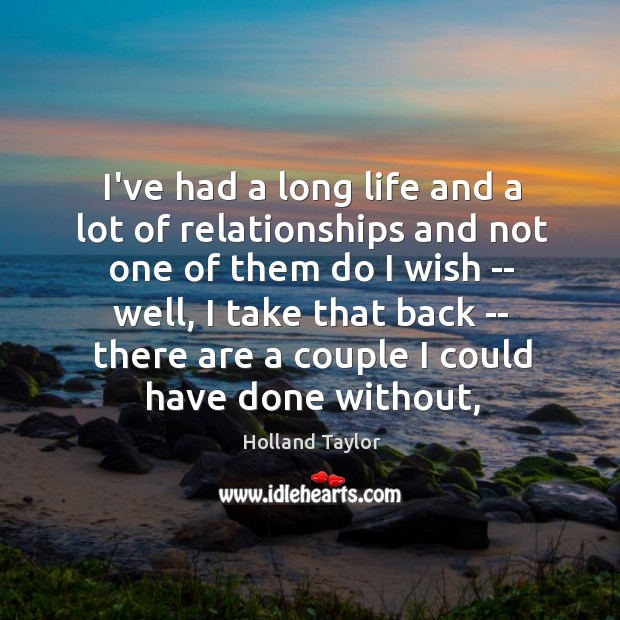 I’ve had a long life and a lot of relationships and not Image